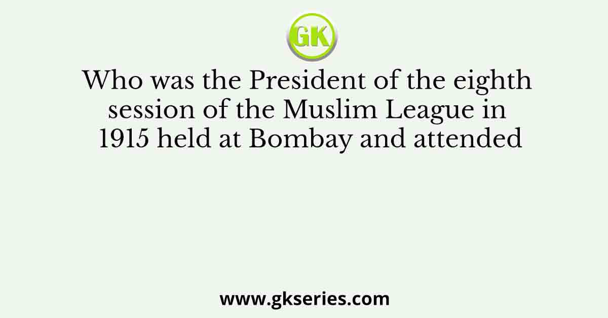 Who was the President of the eighth session of the Muslim League in 1915 held at Bombay and attended