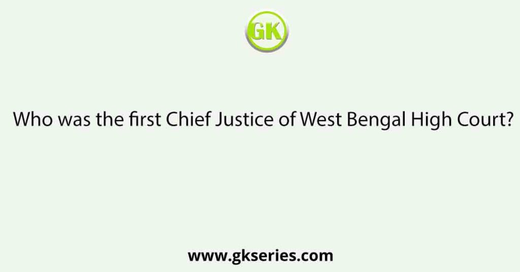 Who was the first Chief Justice of West Bengal High Court?