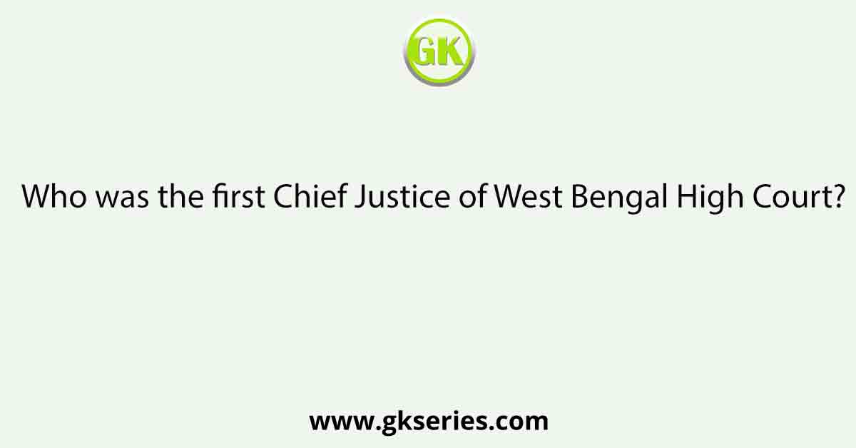 Who was the first Chief Justice of West Bengal High Court?