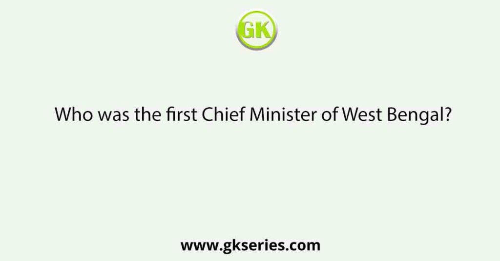 Who was the first Chief Minister of West Bengal?