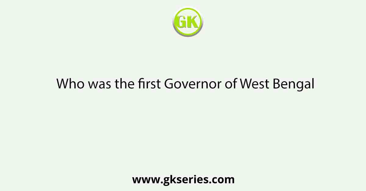 Who was the first Governor of West Bengal