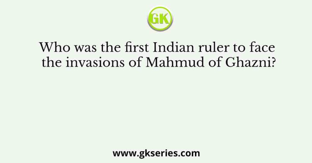 Who was the first Indian ruler to face the invasions of Mahmud of Ghazni?