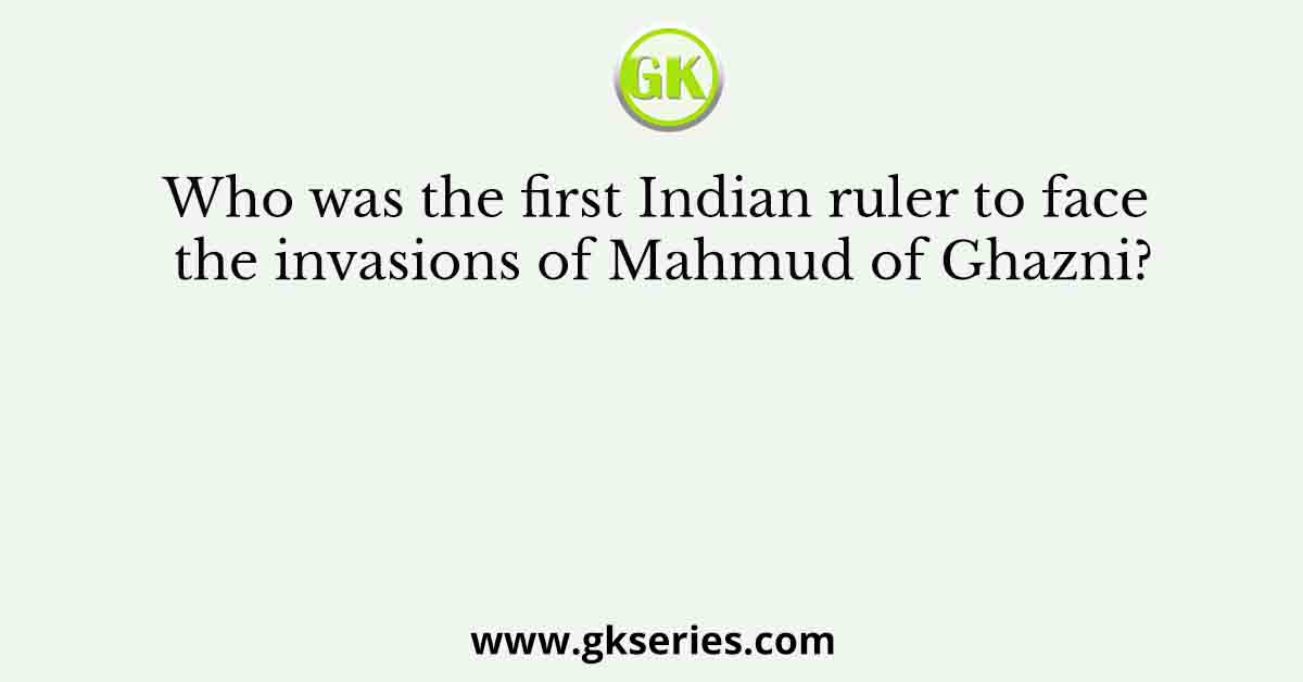 Who was the first Indian ruler to face the invasions of Mahmud of Ghazni?