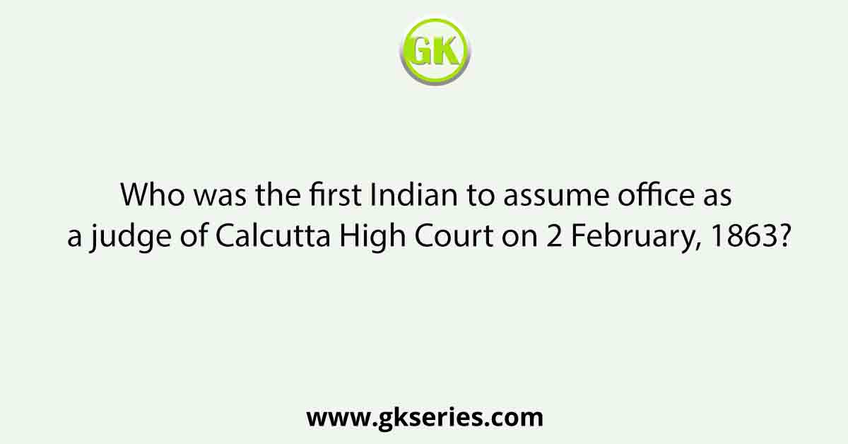 Who was the first Indian to assume office as a judge of Calcutta High Court on 2 February, 1863?