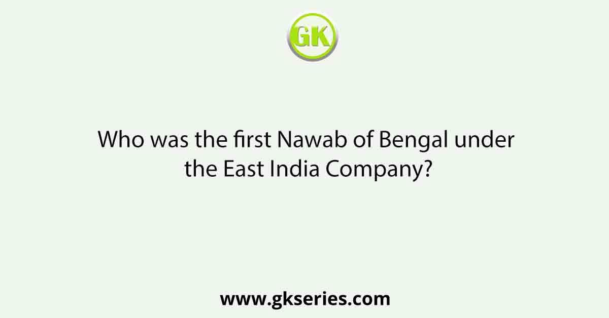 Who was the first Nawab of Bengal under the East India Company?