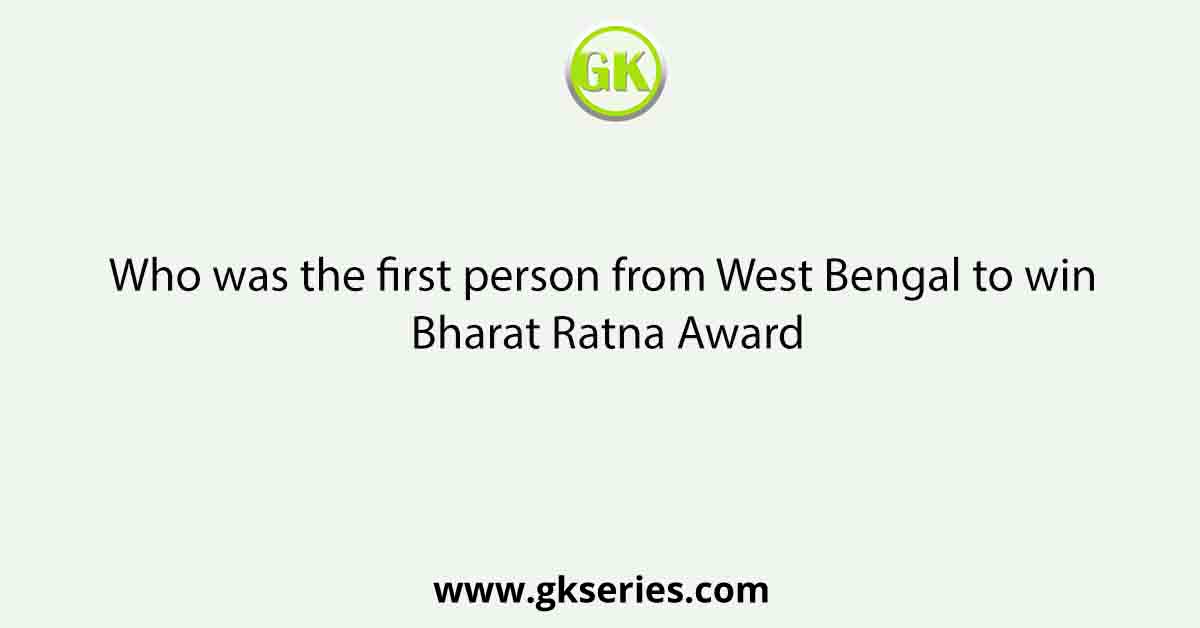 Who was the first person from West Bengal to win Bharat Ratna Award