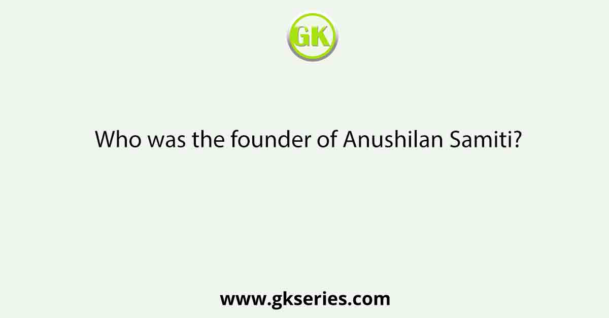 Who was the founder of Anushilan Samiti?
