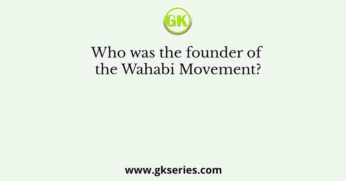 Who was the founder of the Wahabi Movement?