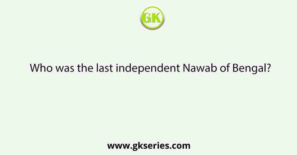 Who was the last independent Nawab of Bengal?