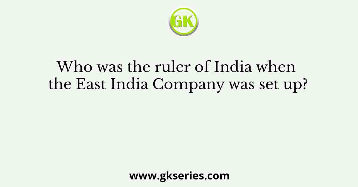 Who was the ruler of India when the East India Company was set up?