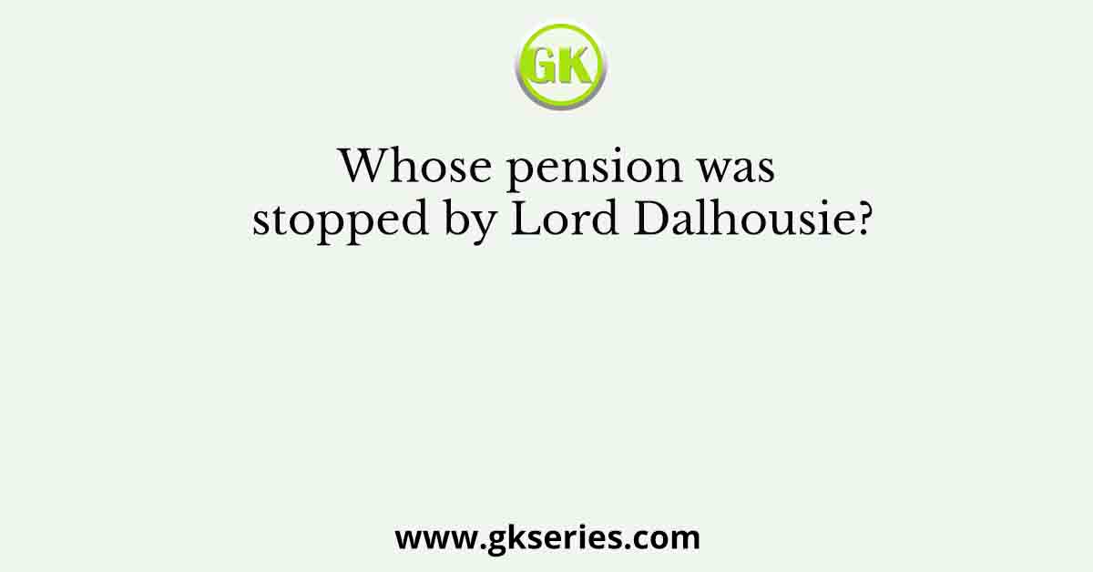 Whose pension was stopped by Lord Dalhousie?