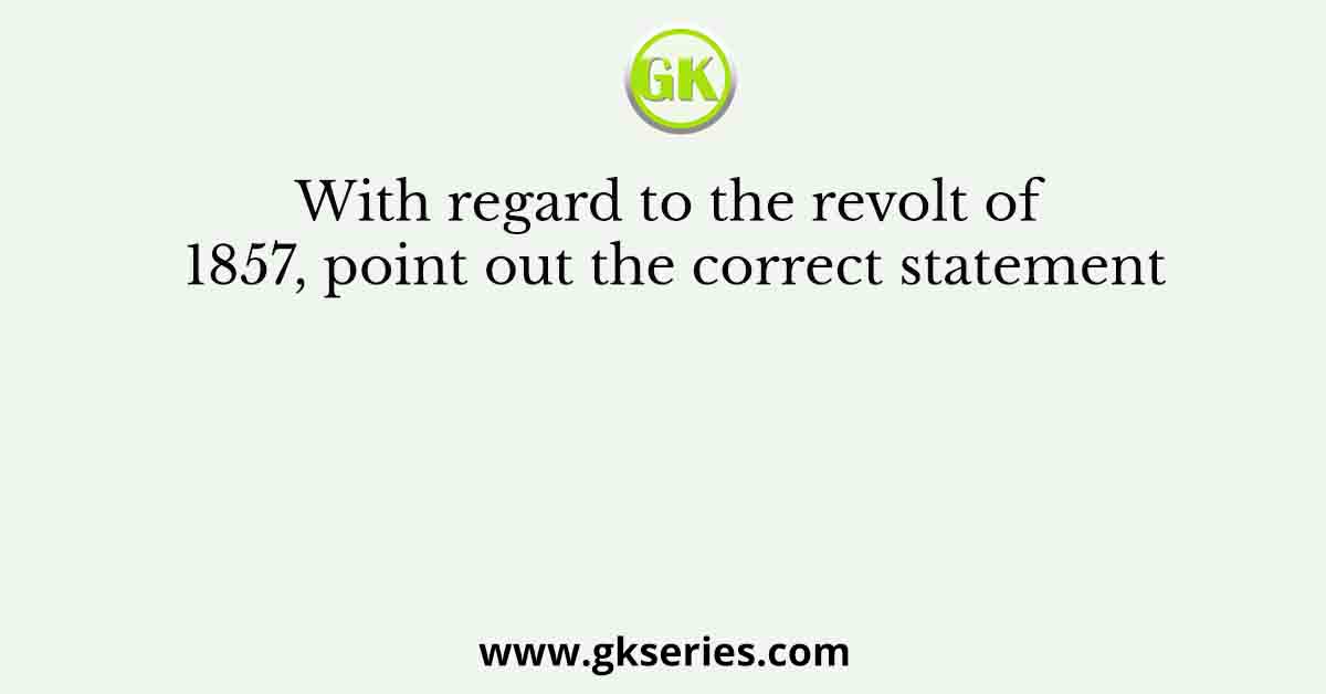 With regard to the revolt of 1857, point out the correct statement