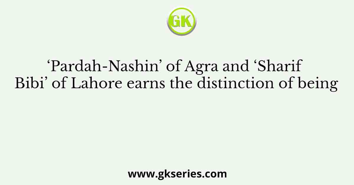 ‘Pardah-Nashin’ of Agra and ‘Sharif Bibi’ of Lahore earns the distinction of being