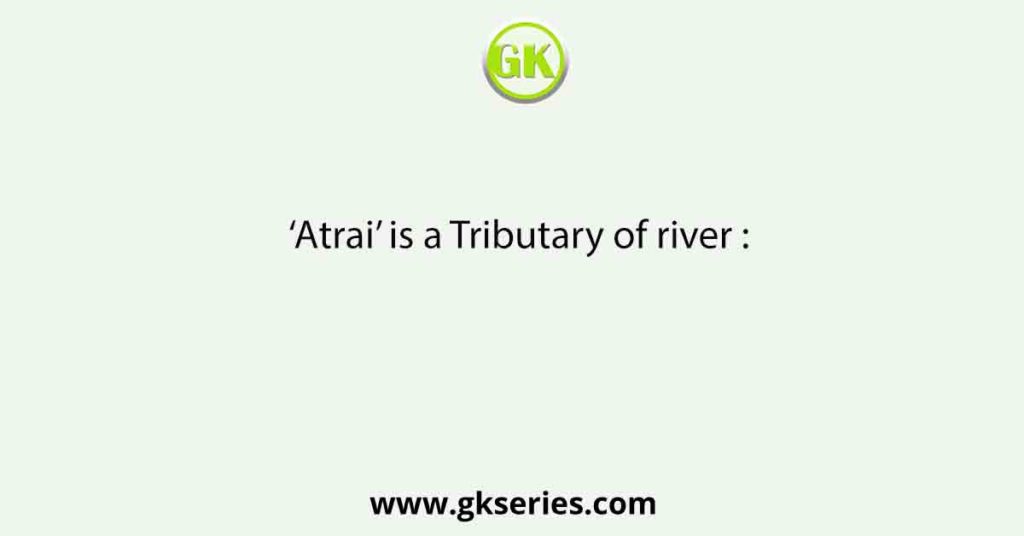 ‘Atrai’ is a Tributary of river :