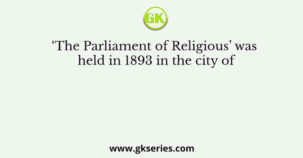 ‘The Parliament of Religious’ was held in 1893 in the city of