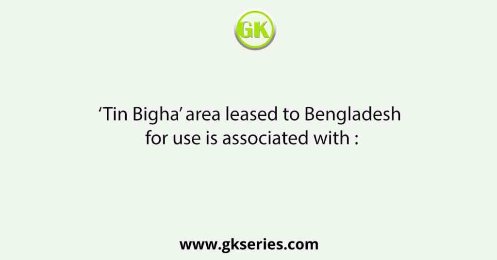 ‘Tin Bigha’ area leased to Bengladesh for use is associated with :