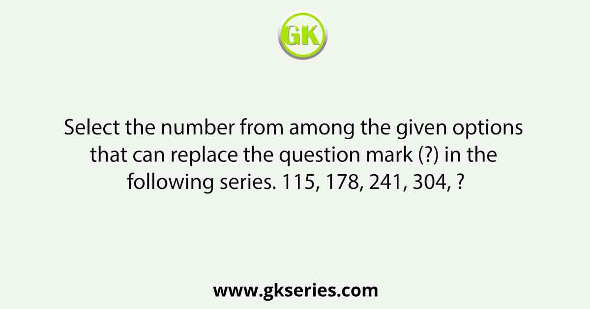 Select the number from among the given options that can replace the question mark (?) in the following series. 115, 178, 241, 304, ?