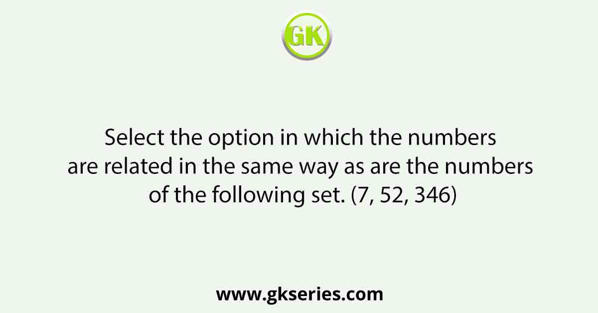 Select the option in which the numbers are related in the same way as are the numbers of the following set. (7, 52, 346)