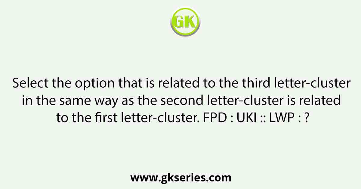 Select the option that is related to the third letter-cluster in the same way as the second letter-cluster is related to the first letter-cluster. FPD : UKI :: LWP : ?