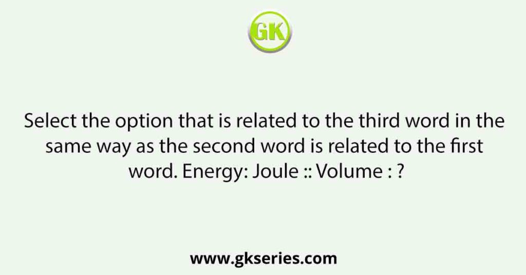 Select the option that is related to the third word in the same way as the second word is related to the first word. Energy: Joule :: Volume : ?