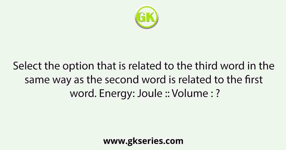 Select the option that is related to the third word in the same way as the second word is related to the first word. Energy: Joule :: Volume : ?