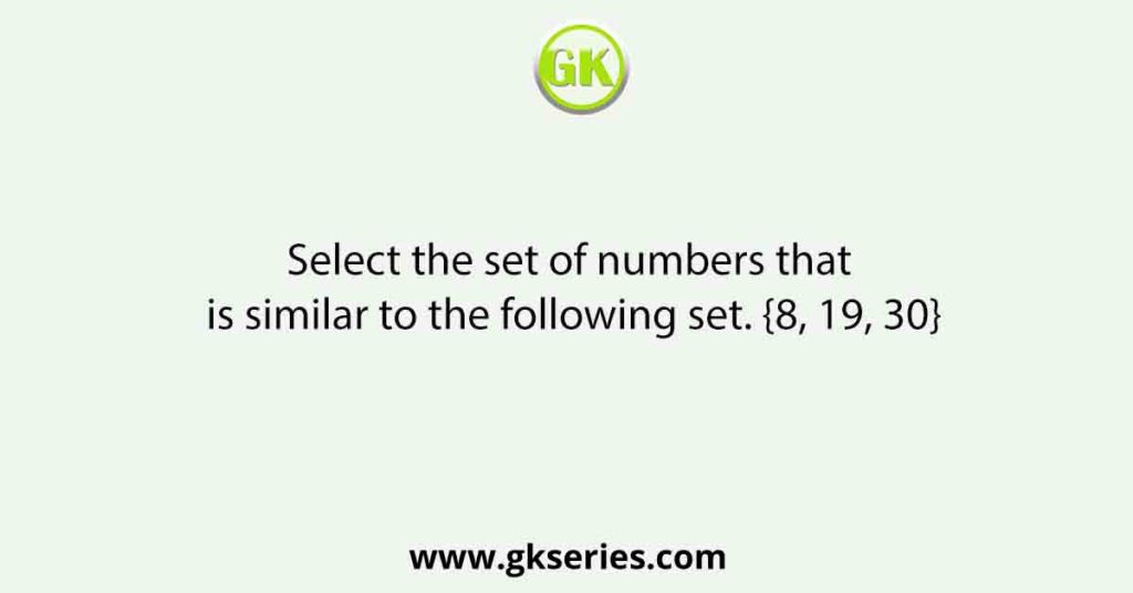 Select the set of numbers that is similar to the following set. {8, 19, 30}