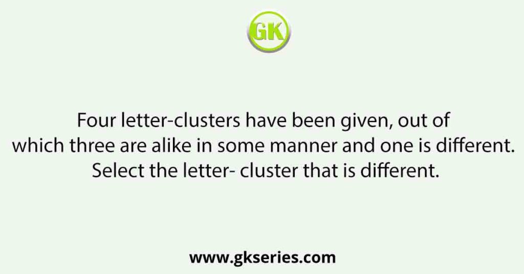 Four letter-clusters have been given, out of which three are alike in some manner and one is different. Select the letter- cluster that is different.