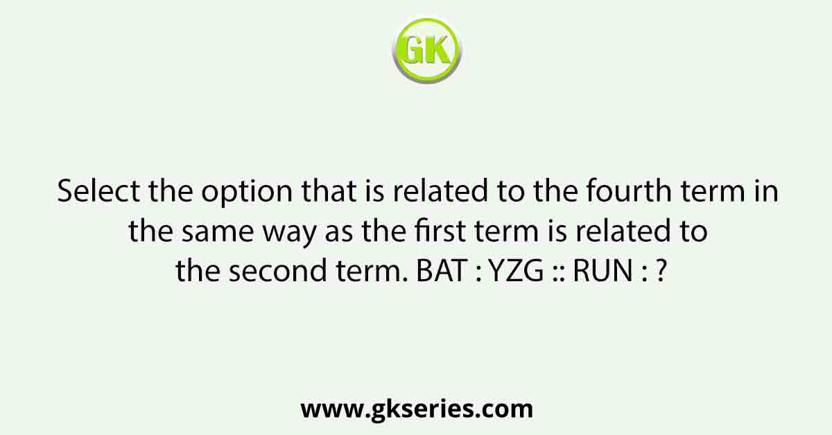 Select the option that is related to the fourth term in the same way as the first term is related to the second term. BAT : YZG :: RUN : ?