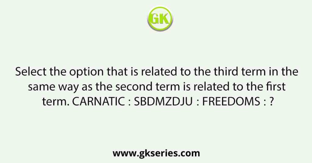 Select the option that is related to the third term in the same way as the second term is related to the first term. CARNATIC ∶ SBDMZDJU∶∶ FREEDOMS ∶ ?