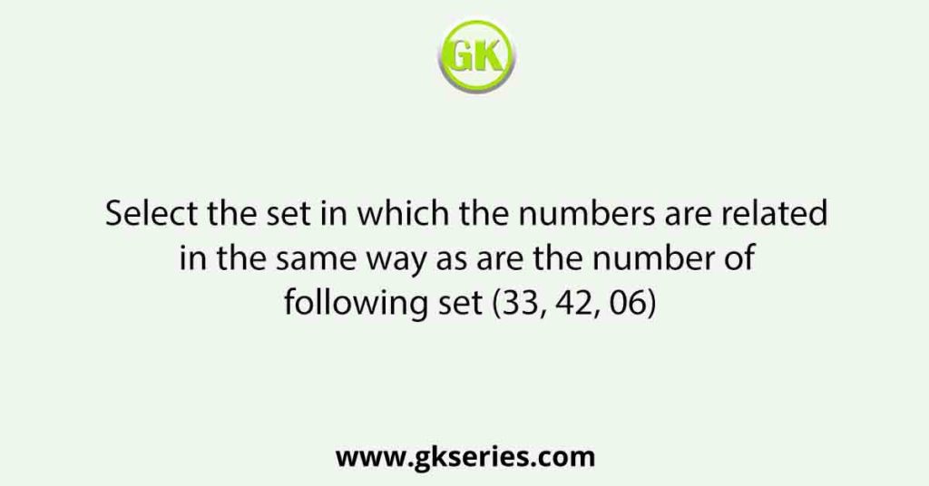 Select the set in which the numbers are related in the same way as are the number of following set (33, 42, 06)