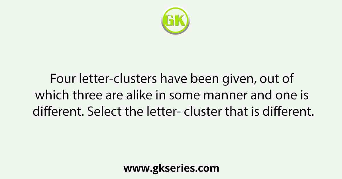 Four letter-clusters have been given, out of which three are alike in some manner and one is different. Select the letter- cluster that is different.