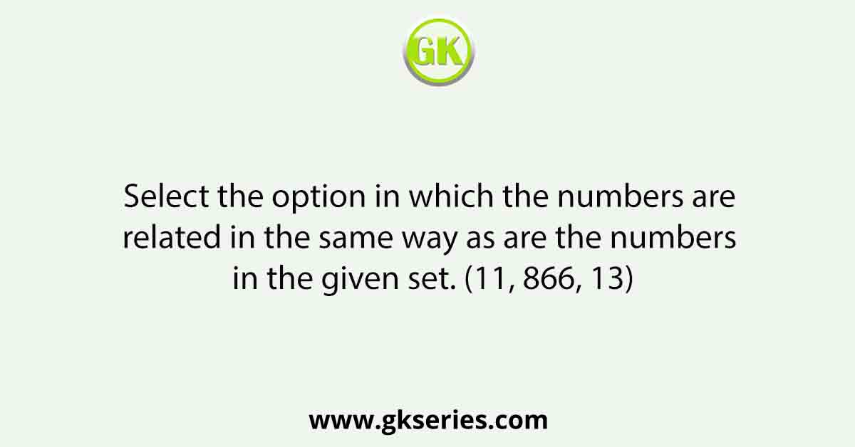 Select the option in which the numbers are related in the same way as are the numbers in the given set. (11, 866, 13)