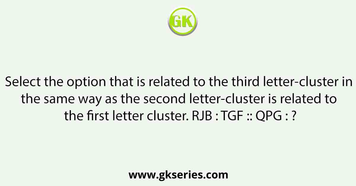 Select the option that is related to the third letter-cluster in the same way as the second letter-cluster is related to the first letter cluster. RJB : TGF :: QPG : ?