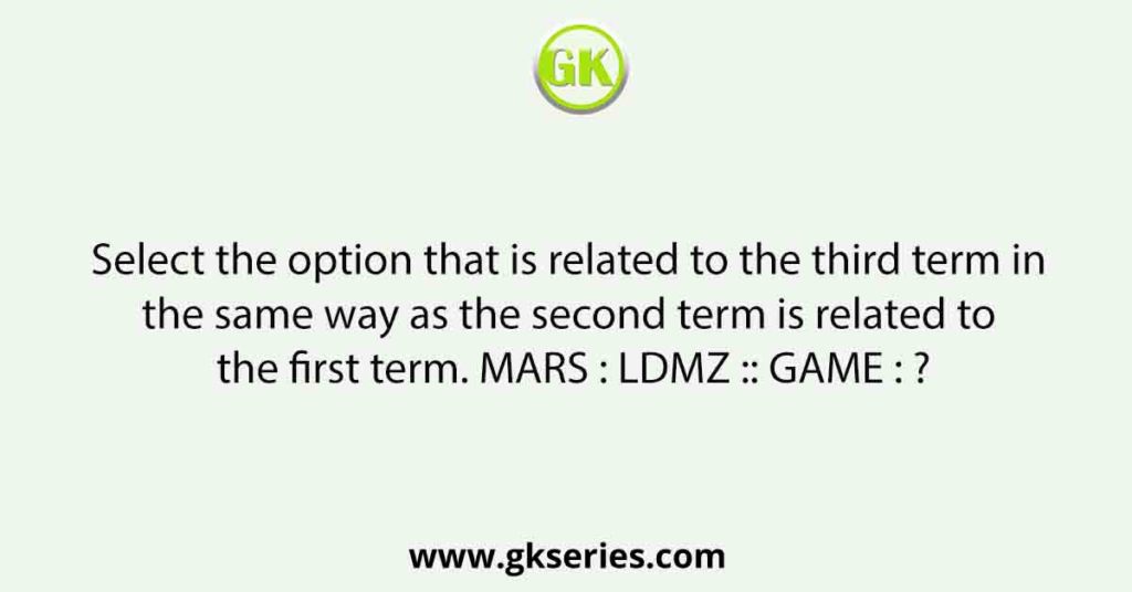 Select the option that is related to the third term in the same way as the second term is related to the first term. MARS : LDMZ :: GAME : ?