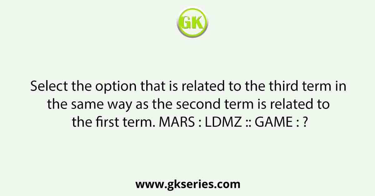 Select the option that is related to the third term in the same way as the second term is related to the first term. MARS : LDMZ :: GAME : ?