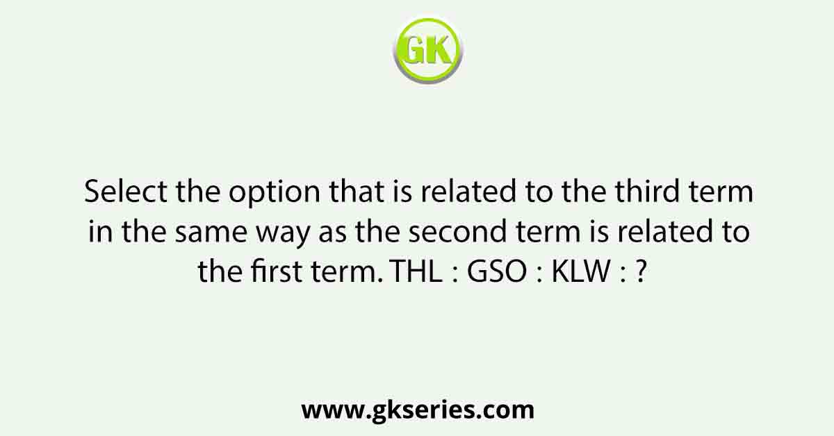 Select the option that is related to the third term in the same way as the second term is related to the first term. THL ∶ GSO ∶∶ KLW ∶ ?