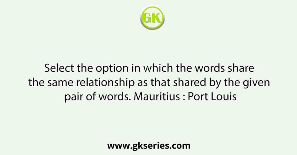 Select the option in which the words share the same relationship as that shared by the given pair of words. Mauritius : Port Louis