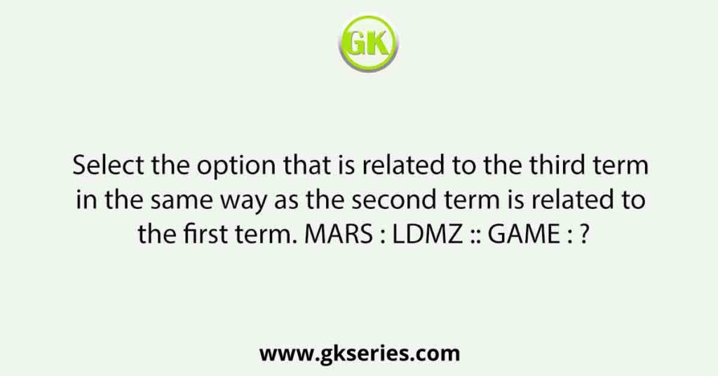 Select the option that is related to the third term in the same way as the second term is related to the first term. MARS : LDMZ :: GAME : ?