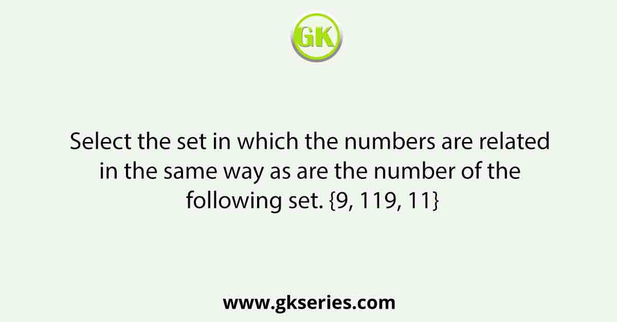 Select the set in which the numbers are related in the same way as are the number of the following set. {9, 119, 11}