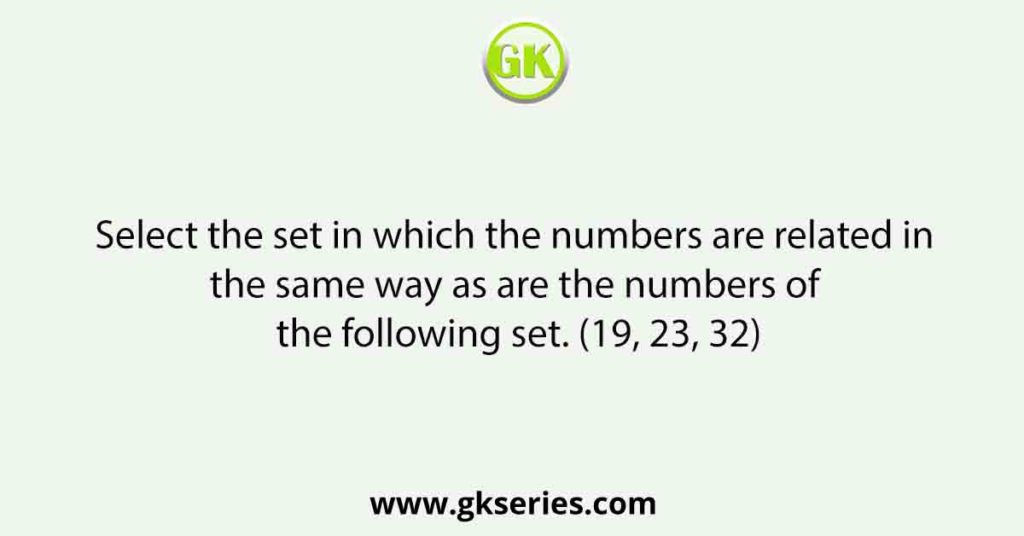 Select the set in which the numbers are related in the same way as are the numbers of the following set. (19, 23, 32)