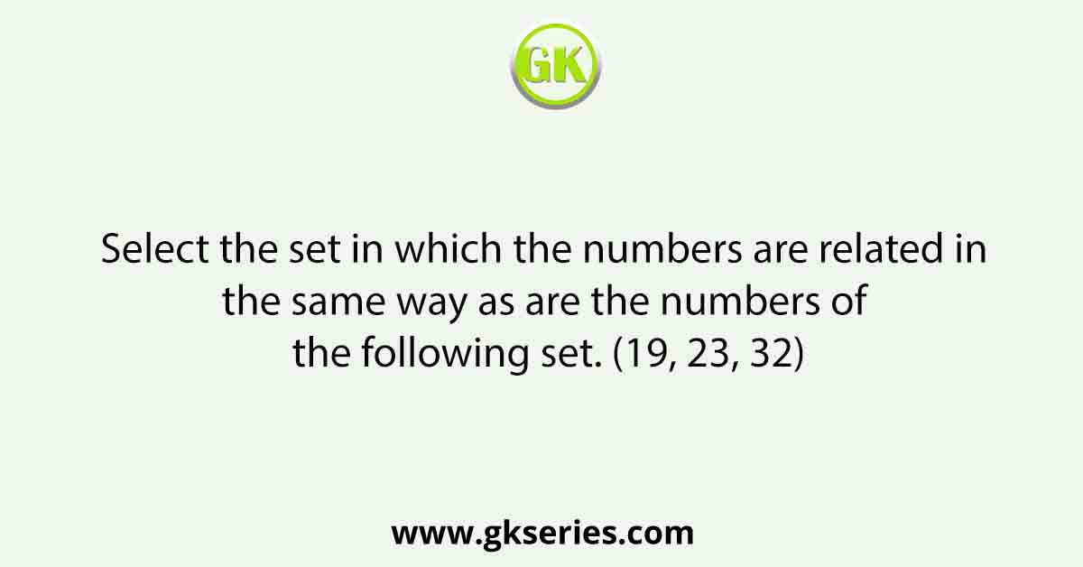 Select the set in which the numbers are related in the same way as are the numbers of the following set. (19, 23, 32)
