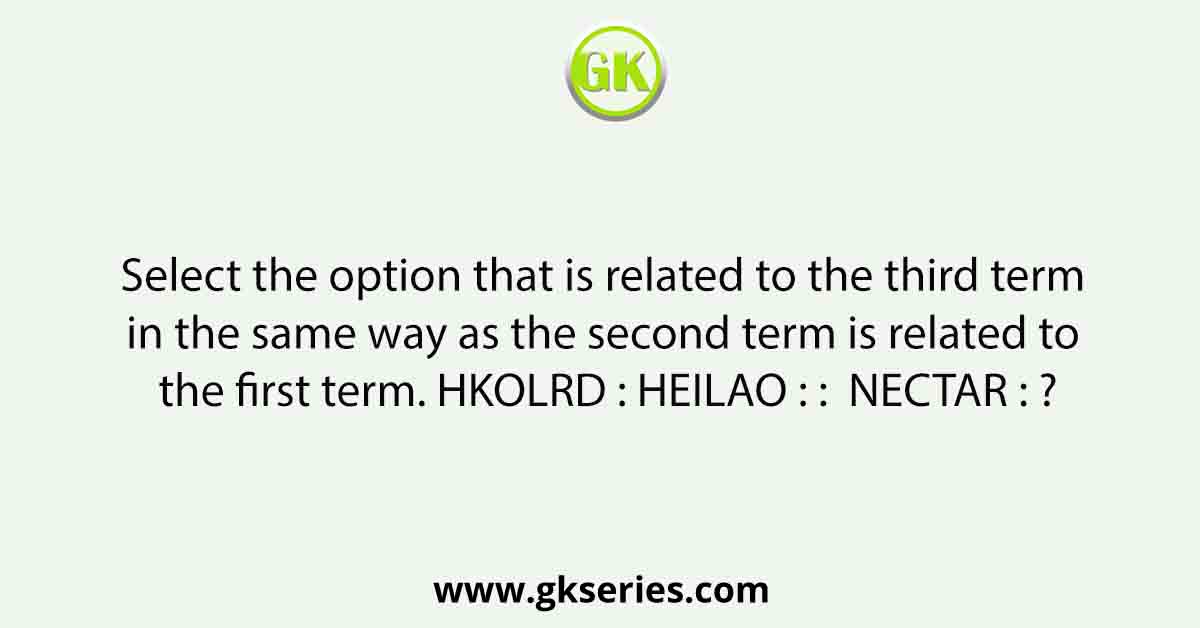 Select the option that is related to the third term in the same way as the second term is related to the first term. HKOLRD : HEILAO : :  NECTAR : ?