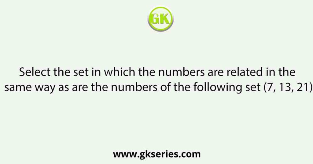 Select the set in which the numbers are related in the same way as are the numbers of the following set (7, 13, 21)