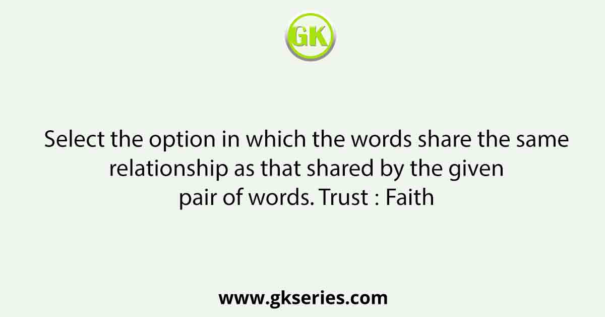 Select the option in which the words share the same relationship as that shared by the given pair of words. Trust ∶ Faith