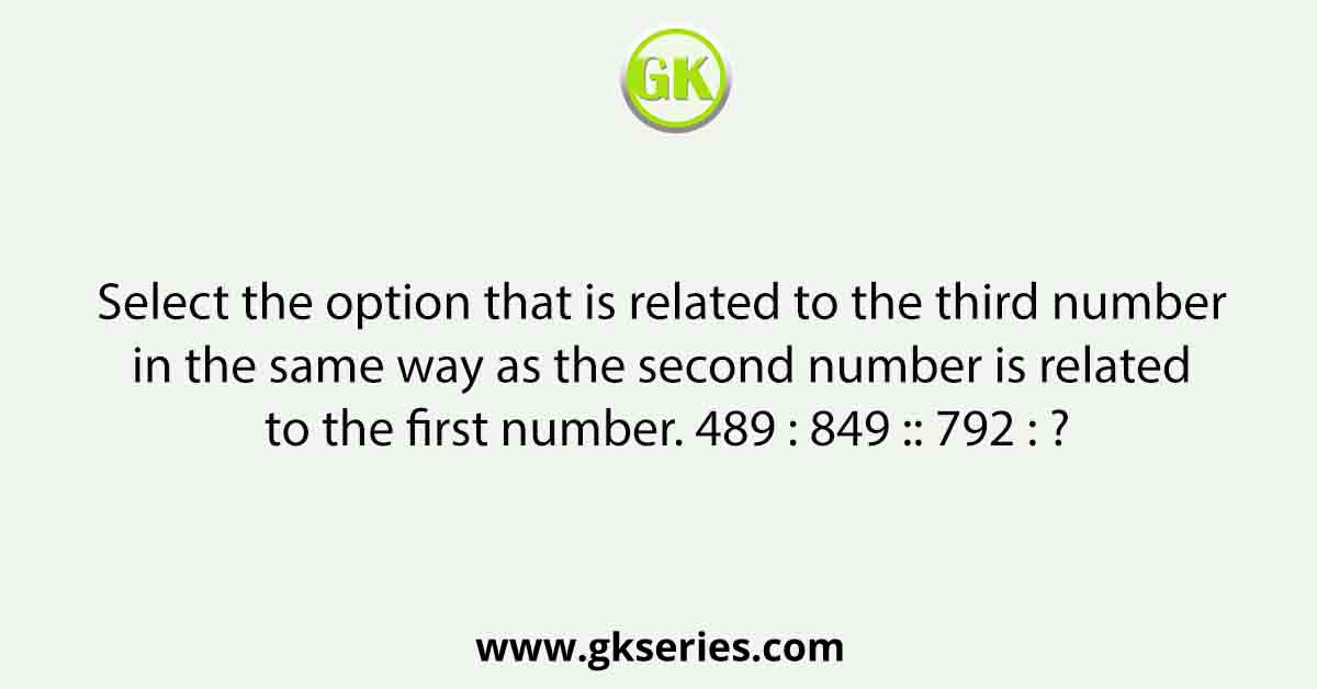 Select the option that is related to the third number in the same way as the second number is related to the first number. 489 : 849 :: 792 : ?