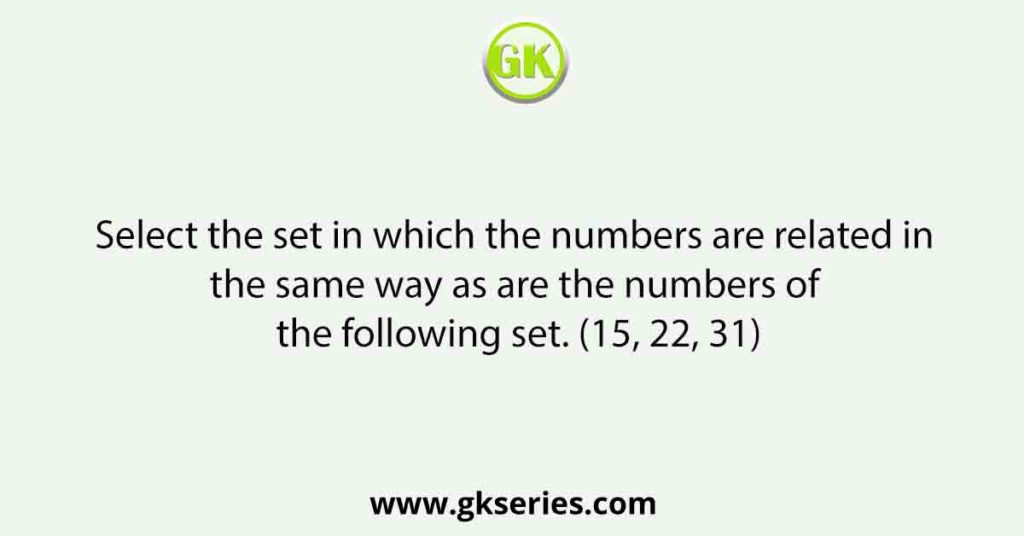 Select the set in which the numbers are related in the same way as are the numbers of the following set. (15, 22, 31)