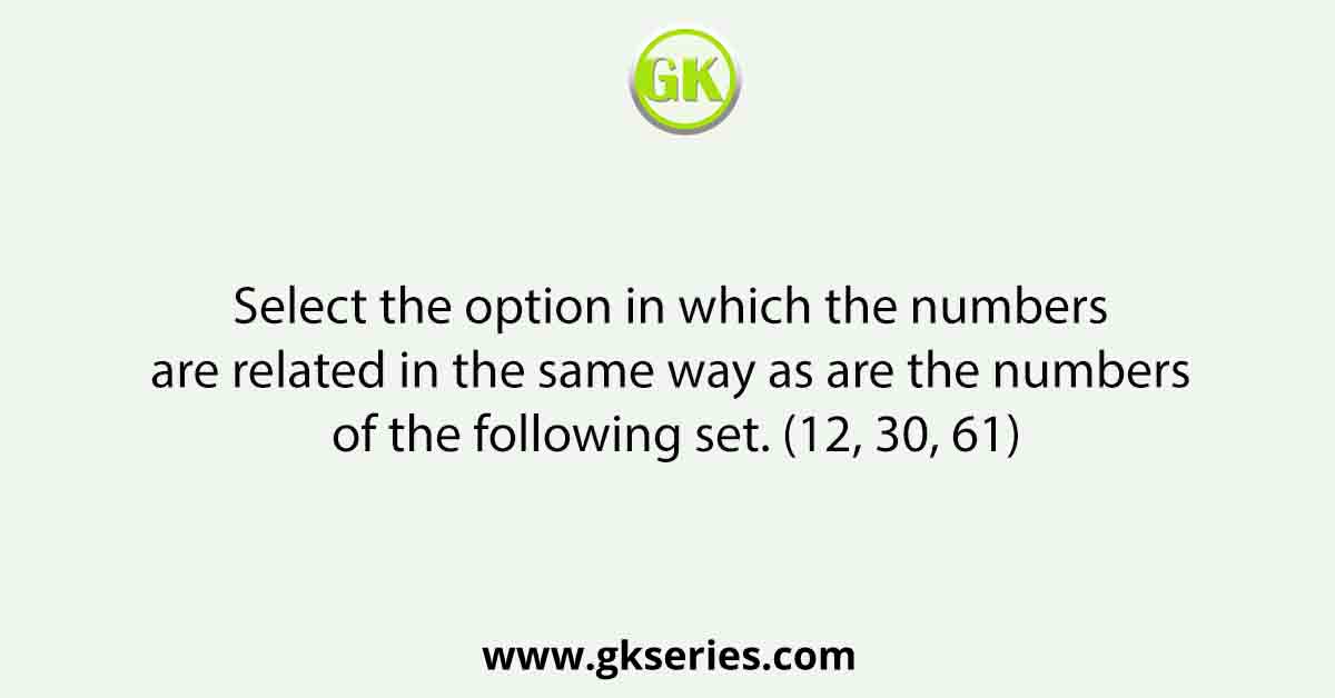 Select the option in which the numbers are related in the same way as are the numbers of the following set. (12, 30, 61)