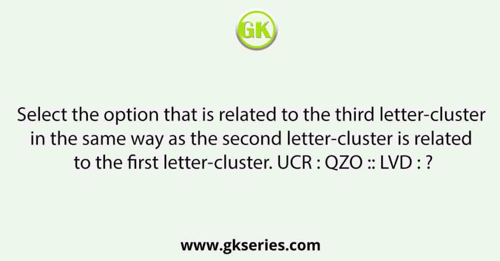 Select the option that is related to the third letter-cluster in the same way as the second letter-cluster is related to the first letter-cluster. UCR : QZO :: LVD : ?