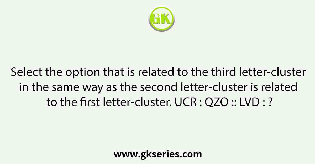 Select the option that is related to the third letter-cluster in the same way as the second letter-cluster is related to the first letter-cluster. UCR : QZO :: LVD : ?