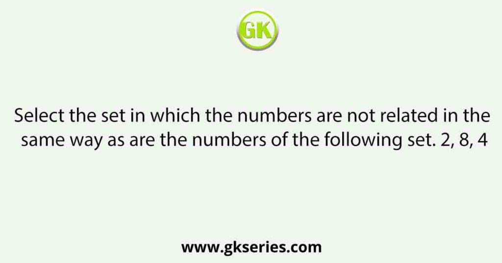 Select the set in which the numbers are not related in the same way as are the numbers of the following set. 2, 8, 4